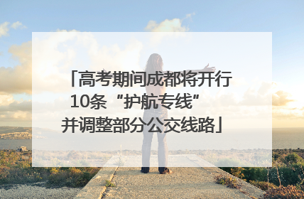 高考期间成都将开行10条“护航专线” 并调整部分公交线路