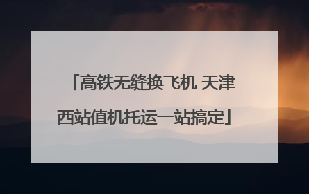 高铁无缝换飞机 天津西站值机托运一站搞定