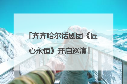 齐齐哈尔话剧团《匠心永恒》开启巡演