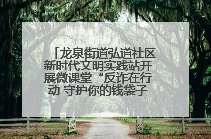 龙泉街道弘道社区新时代文明实践站开展微课堂“反诈在行动 守护你的钱袋子”反诈宣讲活动