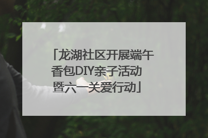 龙湖社区开展端午香包DIY亲子活动暨六一关爱行动
