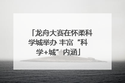 龙舟大赛在怀柔科学城举办 丰富“科学+城”内涵