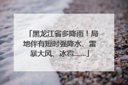 黑龙江省多降雨！局地伴有短时强降水、雷暴大风、冰雹……