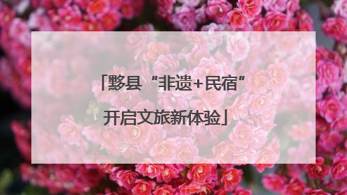 黟县“非遗+民宿” 开启文旅新体验