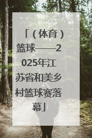 （体育）篮球——2025年江苏省和美乡村篮球赛落幕