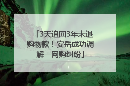 3天追回3年未退购物款！安岳成功调解一网购纠纷