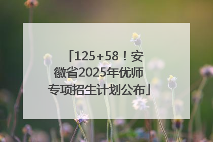 125+58！安徽省2025年优师专项招生计划公布