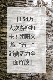 154万人次游客打卡！朝阳文旅“五一”消费活力全面释放