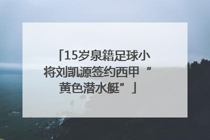 15岁泉籍足球小将刘凯源签约西甲“黄色潜水艇”