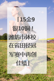 15金9银10铜！潍坊市体校在省田径冠军赛中再创佳绩
