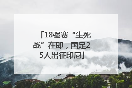 18强赛“生死战”在即，国足25人出征印尼