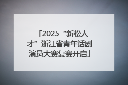 2025“新松人才”浙江省青年话剧演员大赛复赛开启