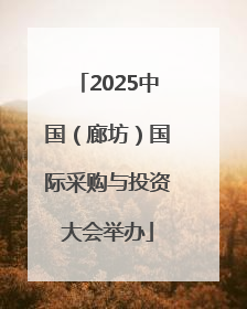 2025中国（廊坊）国际采购与投资大会举办