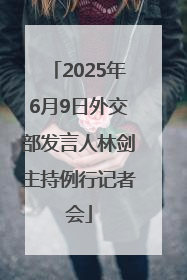 2025年6月9日外交部发言人林剑主持例行记者会