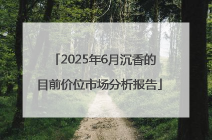 2025年6月沉香的目前价位市场分析报告