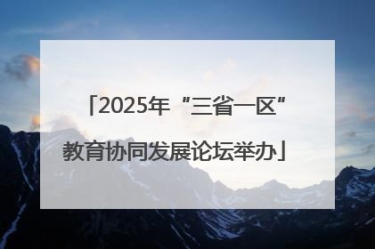 2025年“三省一区”教育协同发展论坛举办