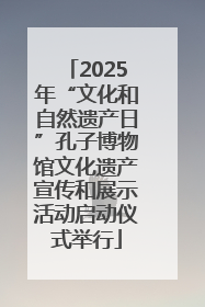 2025年“文化和自然遗产日”孔子博物馆文化遗产宣传和展示活动启动仪式举行