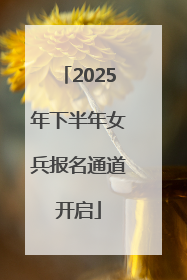2025年下半年女兵报名通道开启