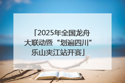2025年全国龙舟大联动暨“划遍四川”乐山夹江站开赛