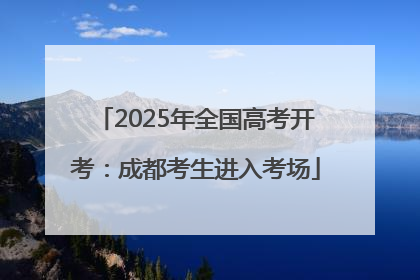 2025年全国高考开考：成都考生进入考场