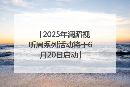 2025年澜湄视听周系列活动将于6月20日启动