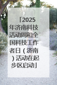 2025年济南科技活动周和全国科技工作者日（济南）活动在起步区启动