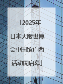 2025年日本大阪世博会中国馆广西活动周启幕
