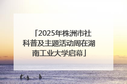2025年株洲市社科普及主题活动周在湖南工业大学启幕