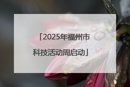 2025年福州市科技活动周启动