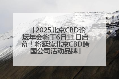 2025北京CBD论坛年会将于6月11日启幕！将延续北京CBD跨国公司活动品牌