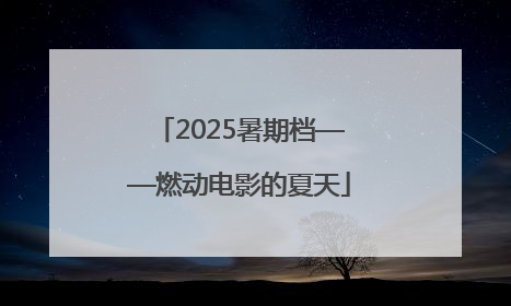 2025暑期档——燃动电影的夏天
