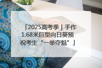 2025高考季｜手作1.68米巨型向日葵预祝考生“一举夺魁”