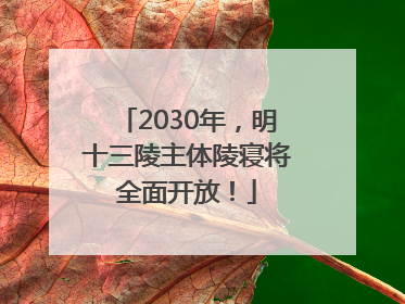 2030年，明十三陵主体陵寝将全面开放！