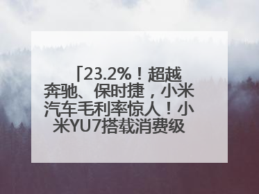 23.2%！超越奔驰、保时捷，小米汽车毛利率惊人！小米YU7搭载消费级芯片惹争议