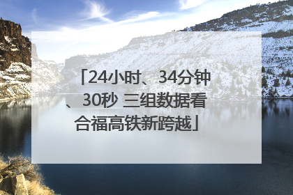 24小时、34分钟、30秒 三组数据看合福高铁新跨越