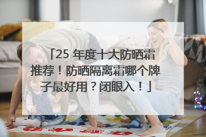 25 年度十大防晒霜推荐！防晒隔离霜哪个牌子最好用？闭眼入！
