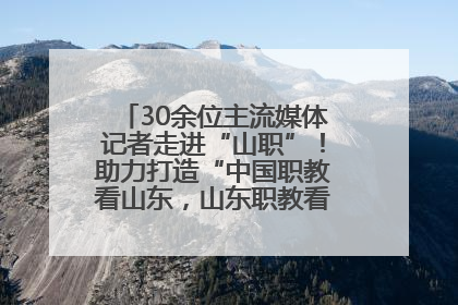 30余位主流媒体记者走进“山职”！助力打造“中国职教看山东，山东职教看山职”金名片