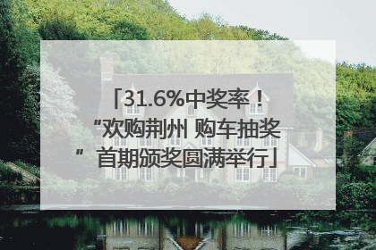 31.6%中奖率！“欢购荆州 购车抽奖”首期颁奖圆满举行