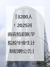 3200人！2025河南省特招医学院校毕业生计划招聘公告