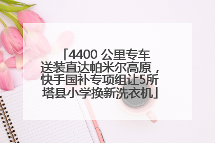 4400 公里专车送装直达帕米尔高原，快手国补专项组让5所塔县小学换新洗衣机