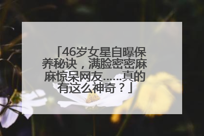 46岁女星自曝保养秘诀，满脸密密麻麻惊呆网友……真的有这么神奇？
