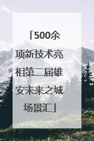 500余项新技术亮相第二届雄安未来之城场景汇