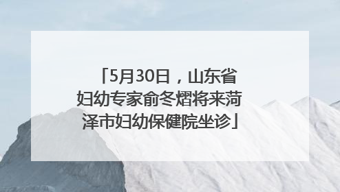 5月30日，山东省妇幼专家俞冬熠将来菏泽市妇幼保健院坐诊