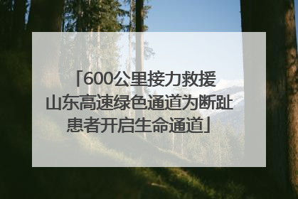 600公里接力救援 山东高速绿色通道为断趾患者开启生命通道
