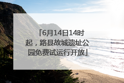 6月14日14时起，路县故城遗址公园免费试运行开放