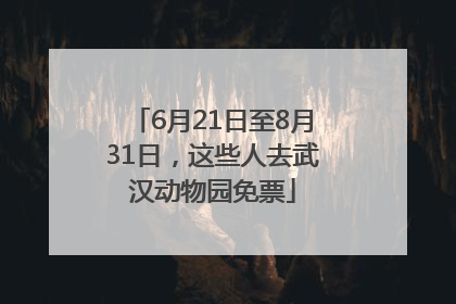 6月21日至8月31日，这些人去武汉动物园免票