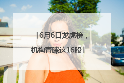 6月6日龙虎榜，机构青睐这16股