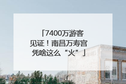 7400万游客见证！南昌万寿宫凭啥这么“火”