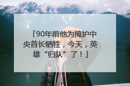 90年前他为掩护中央首长牺牲，今天，英雄“归队”了！