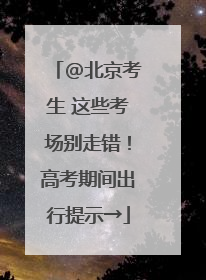 @北京考生 这些考场别走错！高考期间出行提示→
